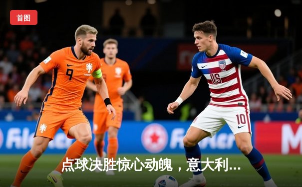 点球决胜惊心动魄，意大利加冕2020欧洲杯冠军