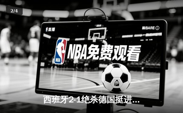 西班牙2-1绝杀德国挺进四强，奥尔莫制胜球点燃斯图加特 - 2