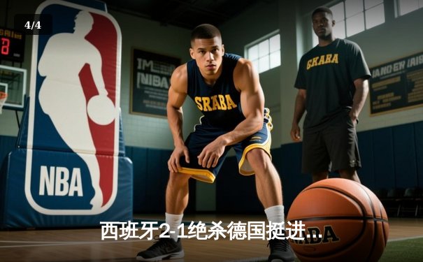 西班牙2-1绝杀德国挺进四强，奥尔莫制胜球点燃斯图加特 - 4