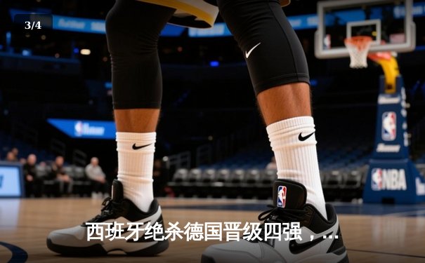 西班牙绝杀德国晋级四强，17岁亚马尔创纪录助攻改写历史 - 3