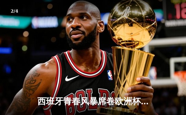 西班牙青春风暴席卷欧洲杯，16岁亚马尔破纪录创历史 - 2