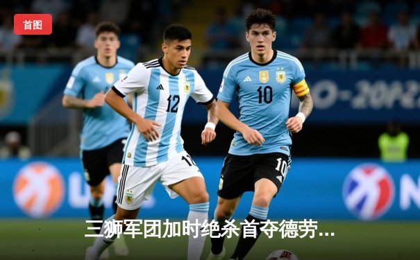 三狮军团加时绝杀首夺德劳内杯，英格兰57年等待终结欧洲杯冠军梦