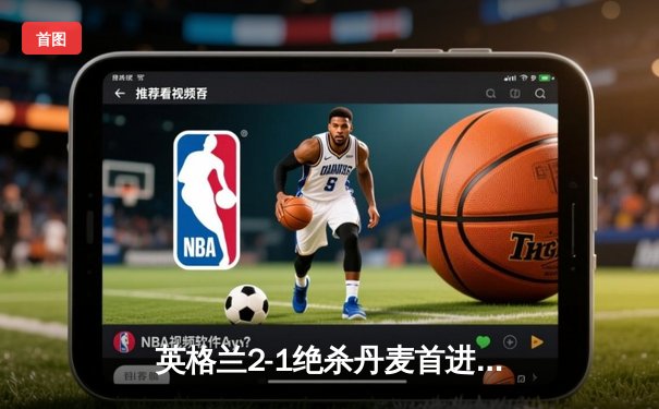 英格兰2-1绝杀丹麦首进决赛 凯恩加时点射制胜